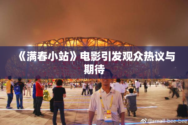 《满春小站》电影引发观众热议与期待