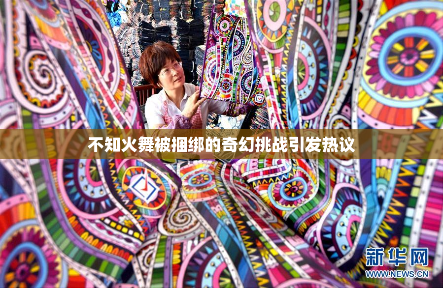 不知火舞被捆绑的奇幻挑战引发热议