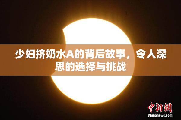 少妇挤奶水A的背后故事，令人深思的选择与挑战