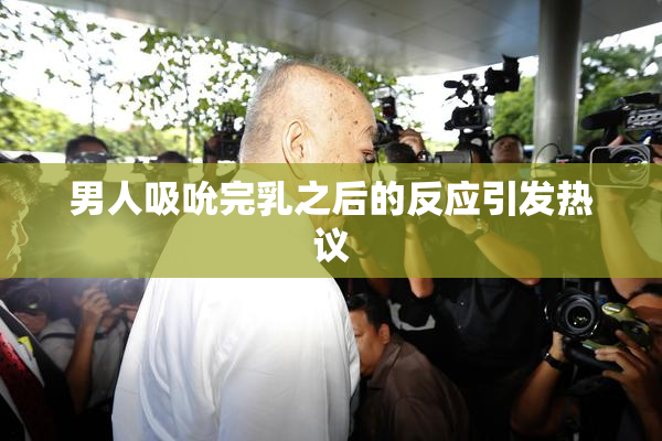 男人吸吮完乳之后的反应引发热议