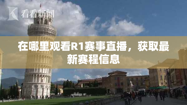 在哪里观看R1赛事直播，获取最新赛程信息