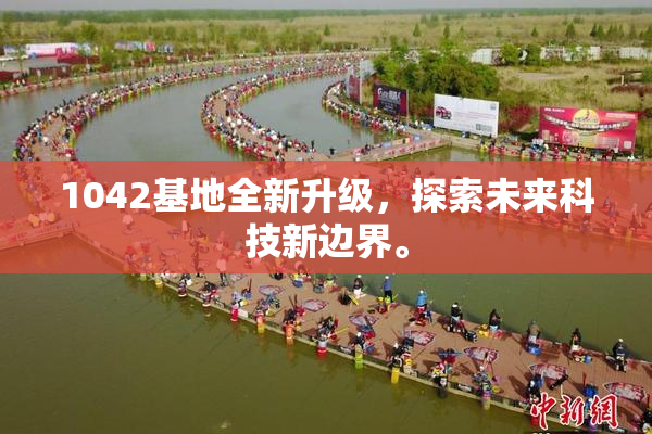 1042基地全新升级，探索未来科技新边界。