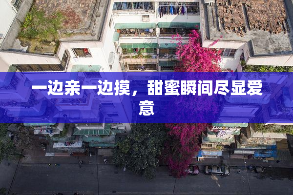 一边亲一边摸，甜蜜瞬间尽显爱意