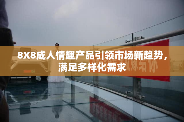 8X8成人情趣产品引领市场新趋势，满足多样化需求