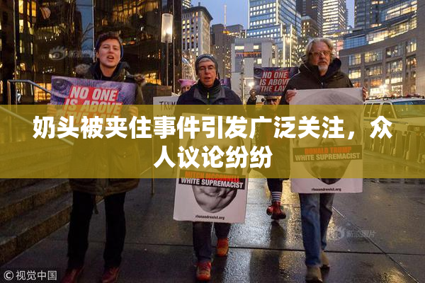 奶头被夹住事件引发广泛关注，众人议论纷纷