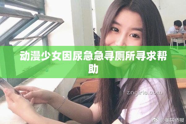 动漫少女因尿急急寻厕所寻求帮助