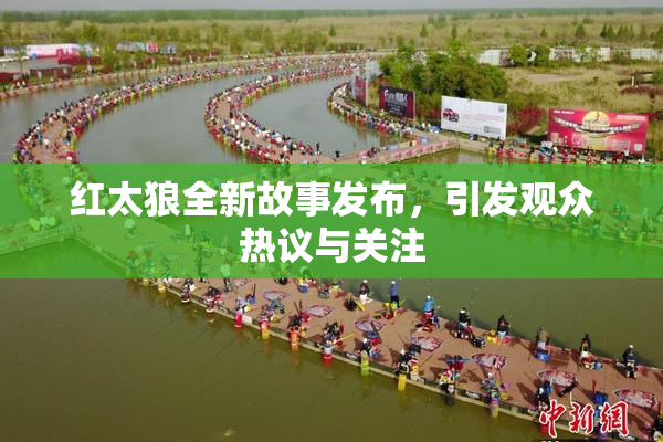红太狼全新故事发布，引发观众热议与关注