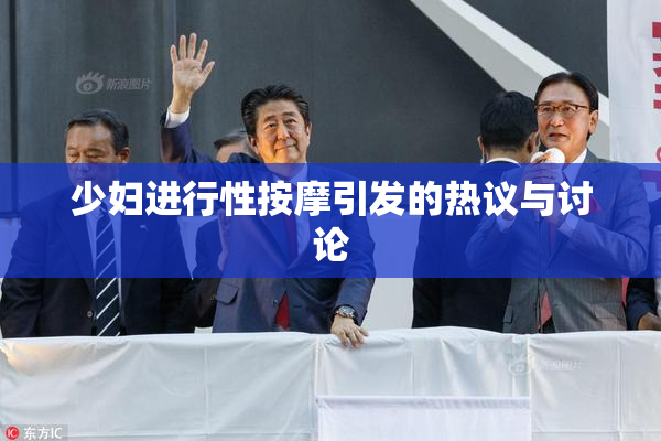 少妇进行性按摩引发的热议与讨论