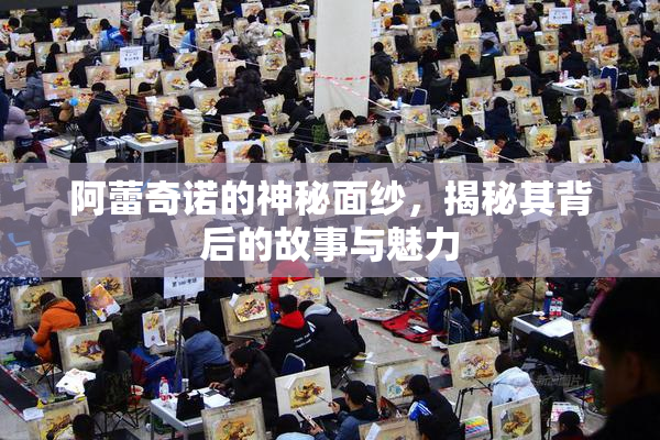 阿蕾奇诺的神秘面纱，揭秘其背后的故事与魅力