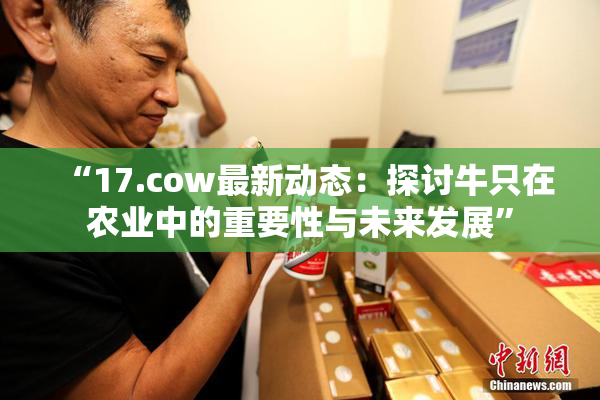 “17.cow最新动态：探讨牛只在农业中的重要性与未来发展”
