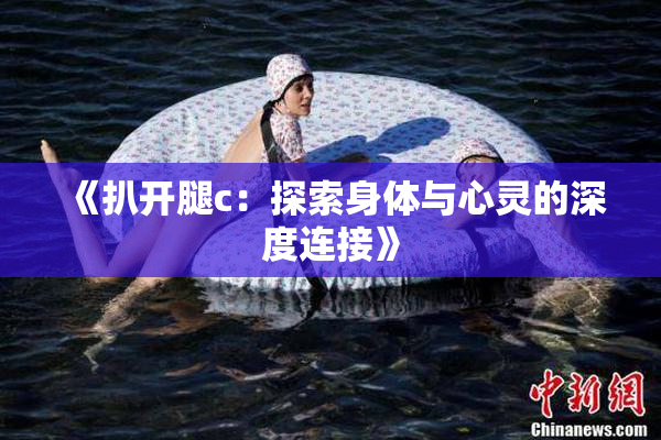 《扒开腿c：探索身体与心灵的深度连接》