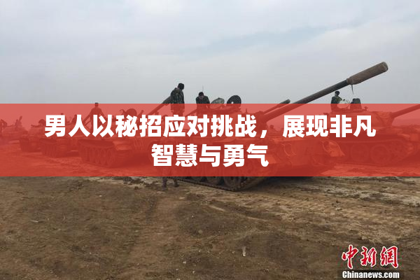 男人以秘招应对挑战，展现非凡智慧与勇气