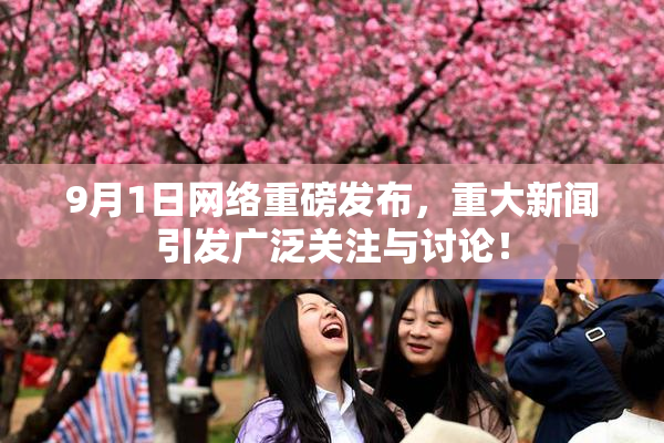 9月1日网络重磅发布，重大新闻引发广泛关注与讨论！