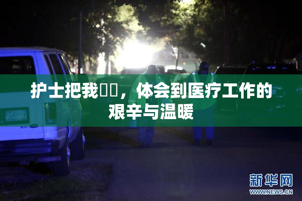 护士把我亅亅，体会到医疗工作的艰辛与温暖