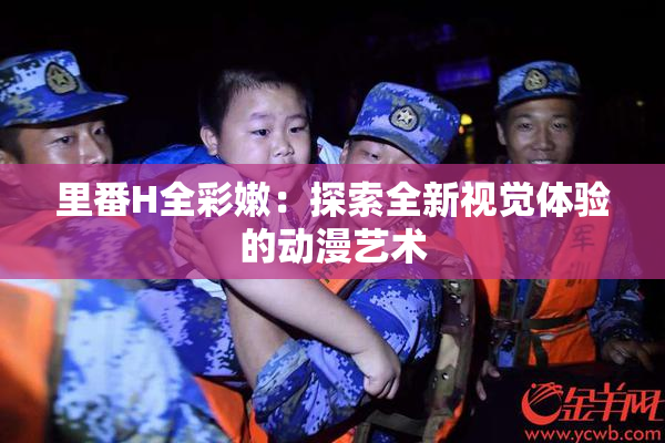 里番H全彩嫩：探索全新视觉体验的动漫艺术