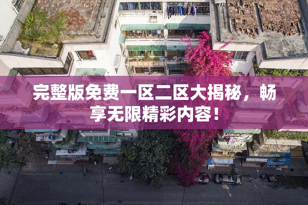 完整版免费一区二区大揭秘，畅享无限精彩内容！