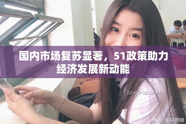 国内市场复苏显著，51政策助力经济发展新动能