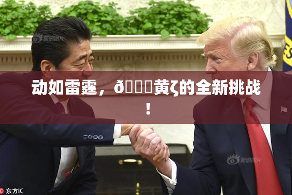 动如雷霆，🔞黄ζ的全新挑战！