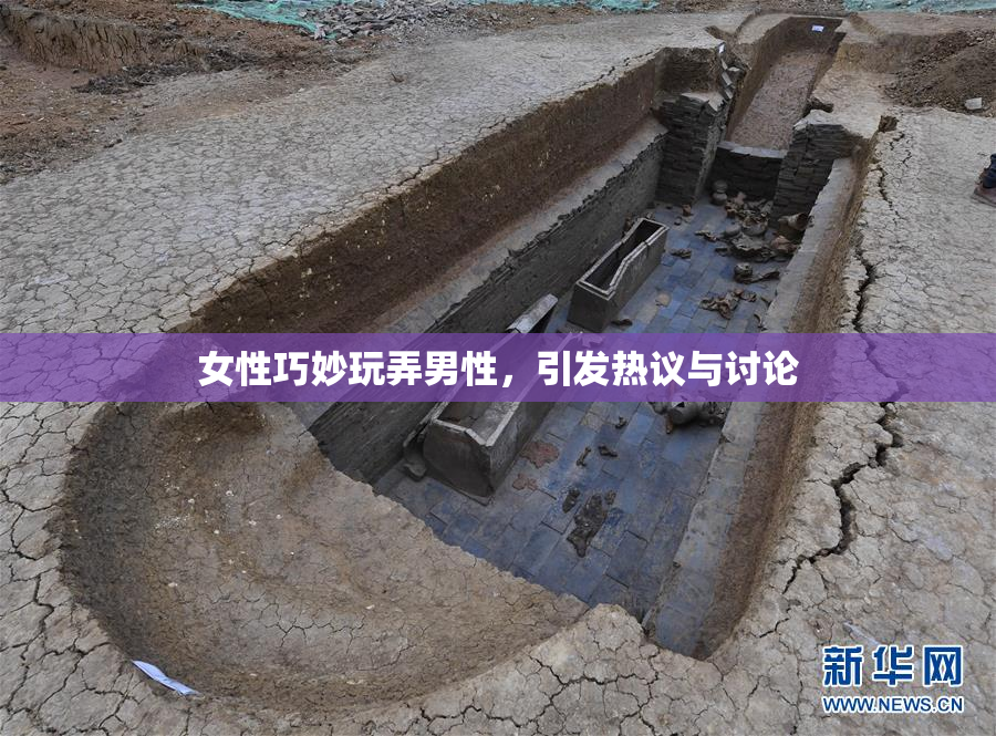 女性巧妙玩弄男性，引发热议与讨论