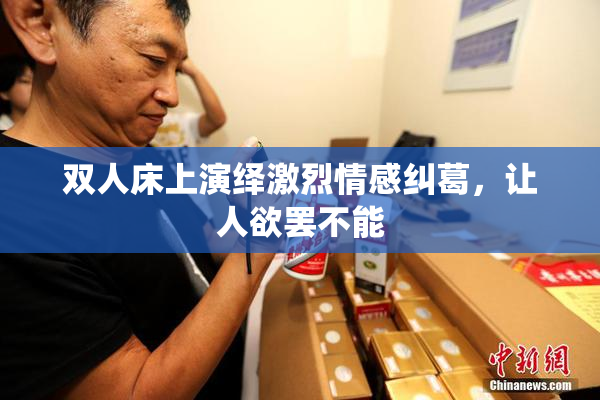 双人床上演绎激烈情感纠葛，让人欲罢不能