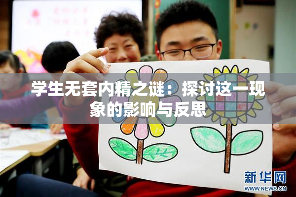 学生无套内精之谜：探讨这一现象的影响与反思