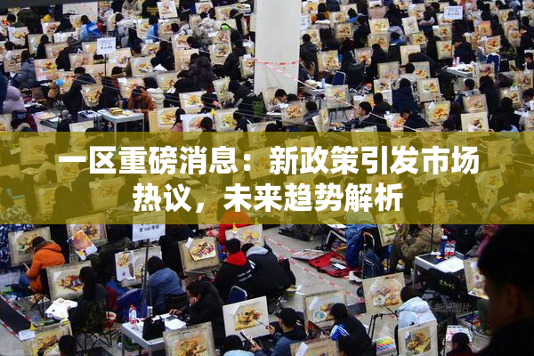 一区重磅消息：新政策引发市场热议，未来趋势解析