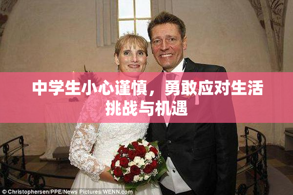 中学生小心谨慎，勇敢应对生活挑战与机遇