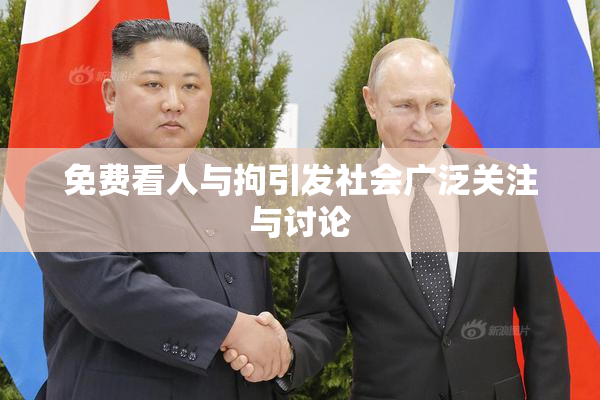免费看人与拘引发社会广泛关注与讨论