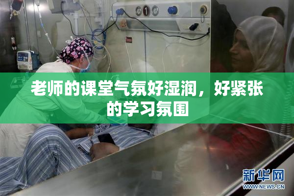 老师的课堂气氛好湿润，好紧张的学习氛围