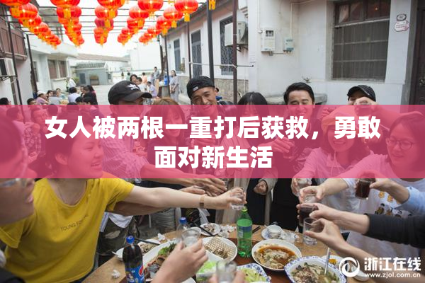 女人被两根一重打后获救，勇敢面对新生活