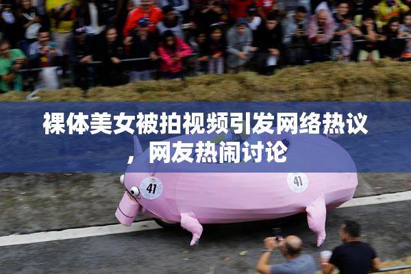 裸体美女被拍视频引发网络热议，网友热闹讨论