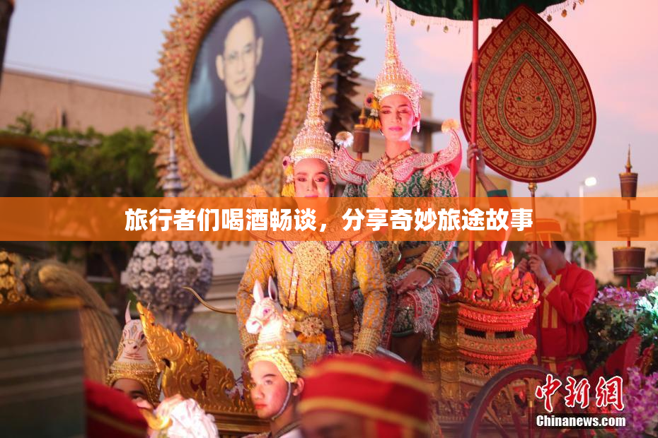 旅行者们喝酒畅谈，分享奇妙旅途故事
