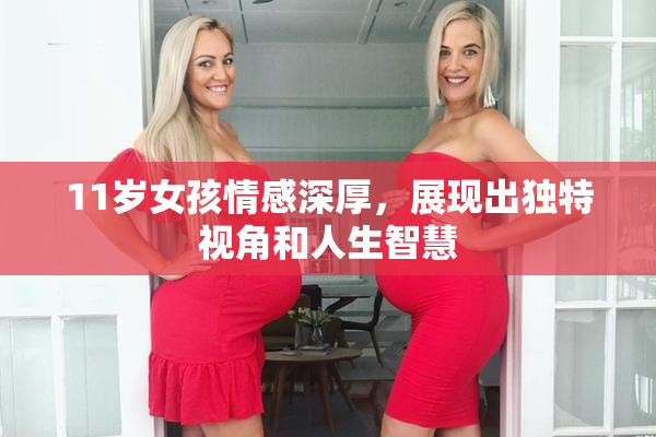 11岁女孩情感深厚，展现出独特视角和人生智慧
