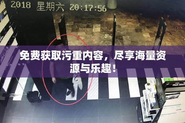 免费获取污重内容，尽享海量资源与乐趣！