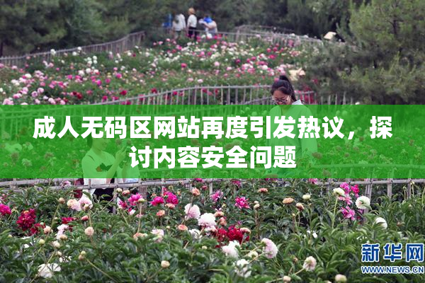 成人无码区网站再度引发热议，探讨内容安全问题
