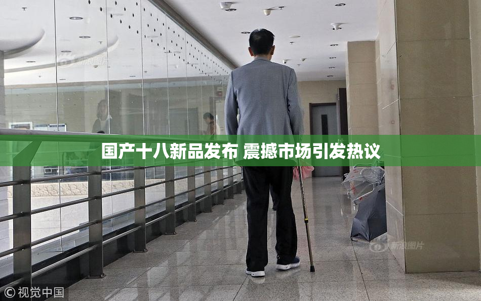 国产十八新品发布 震撼市场引发热议
