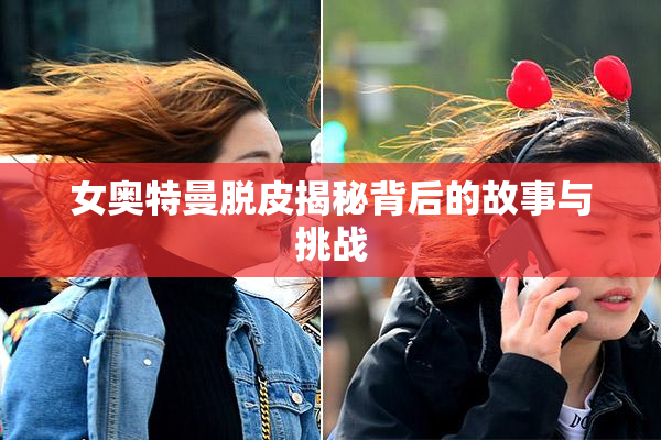 女奥特曼脱皮揭秘背后的故事与挑战