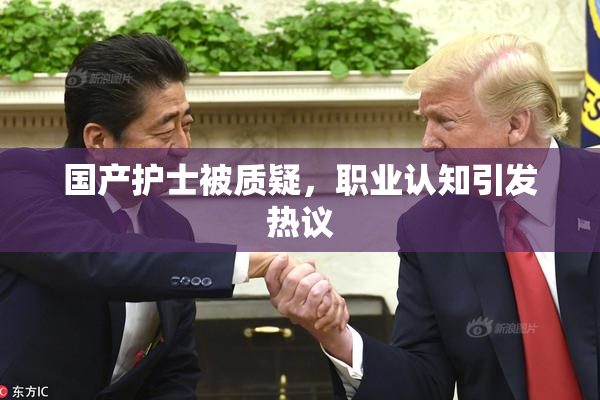 国产护士被质疑，职业认知引发热议