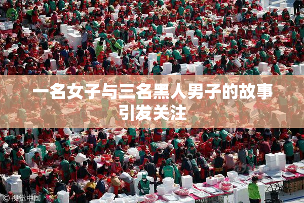 一名女子与三名黑人男子的故事引发关注