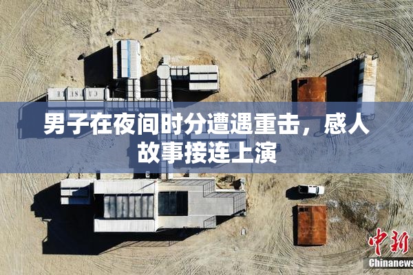 男子在夜间时分遭遇重击，感人故事接连上演