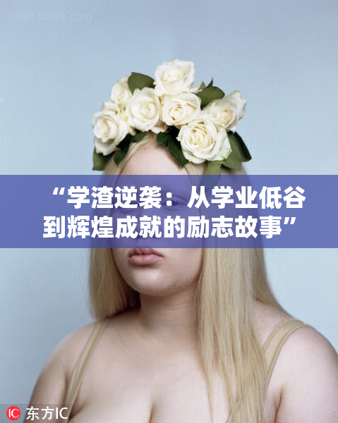 “学渣逆袭：从学业低谷到辉煌成就的励志故事”