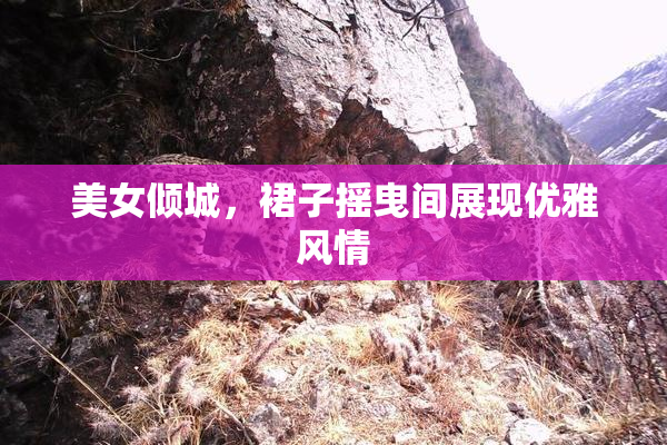 美女倾城，裙子摇曳间展现优雅风情