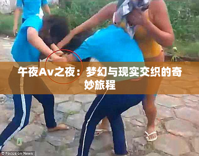 午夜Av之夜：梦幻与现实交织的奇妙旅程