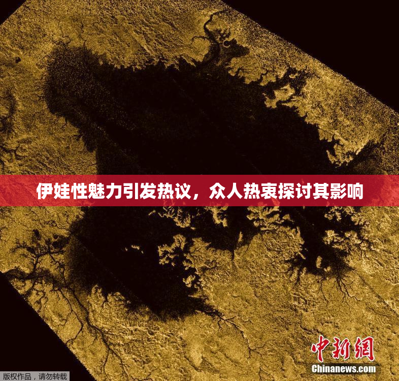 伊娃性魅力引发热议，众人热衷探讨其影响
