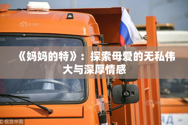 《妈妈的特》：探索母爱的无私伟大与深厚情感