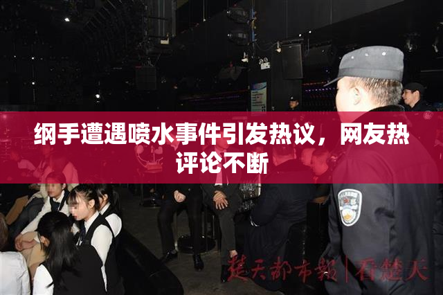 纲手遭遇喷水事件引发热议，网友热评论不断
