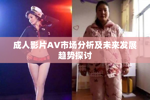 成人影片AV市场分析及未来发展趋势探讨