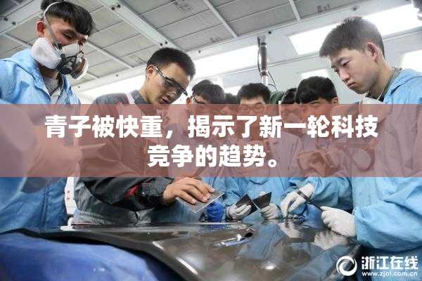 青子被快重，揭示了新一轮科技竞争的趋势。