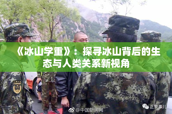 《冰山学重》：探寻冰山背后的生态与人类关系新视角