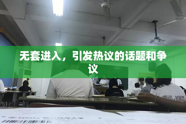 无套进入，引发热议的话题和争议
